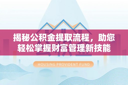 乐安揭秘公积金提取流程，助您轻松掌握财富管理新技能