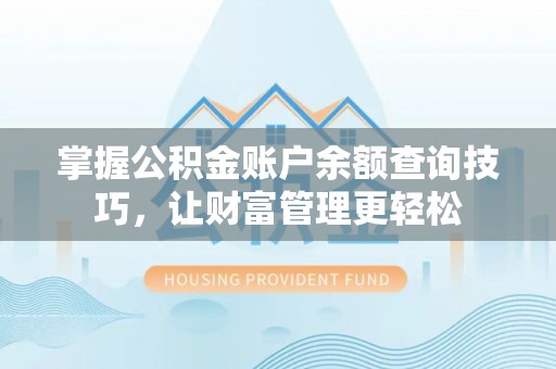 乐安掌握公积金账户余额查询技巧，让财富管理更轻松