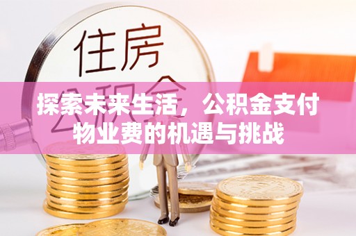 乐安探索未来生活，公积金支付物业费的机遇与挑战