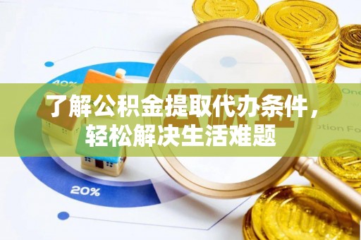 乐安了解公积金提取代办条件，轻松解决生活难题
