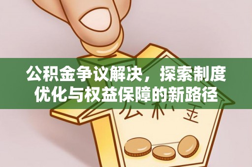 乐安公积金争议解决，探索制度优化与权益保障的新路径