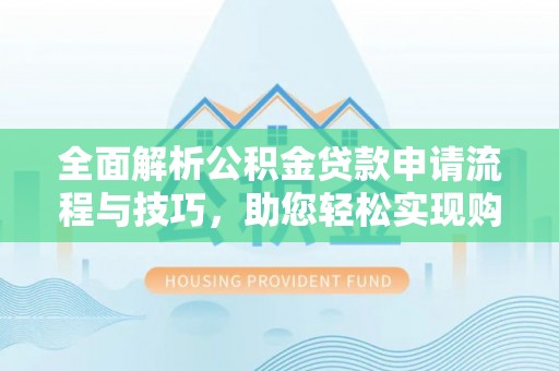 乐安全面解析公积金贷款申请流程与技巧，助您轻松实现购房梦想