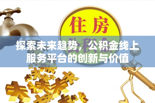 乐安探索未来趋势，公积金线上服务平台的创新与价值
