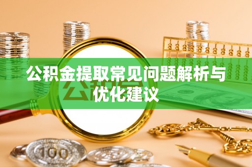 乐安公积金提取常见问题解析与优化建议