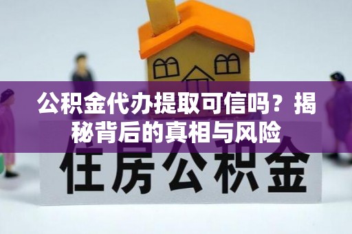 乐安公积金代办提取可信吗？揭秘背后的真相与风险