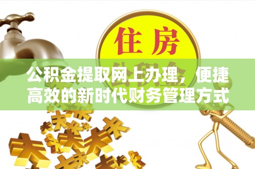 乐安公积金提取网上办理，便捷高效的新时代财务管理方式