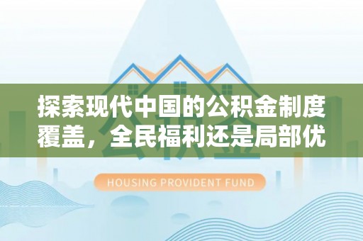 乐安探索现代中国的公积金制度覆盖，全民福利还是局部优势？