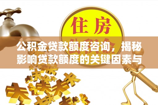 乐安公积金贷款额度咨询，揭秘影响贷款额度的关键因素与实用攻略