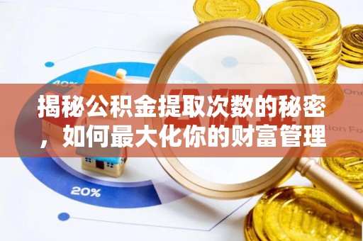 乐安揭秘公积金提取次数的秘密，如何最大化你的财富管理