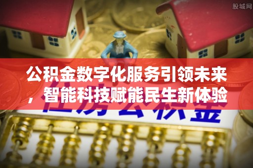 乐安公积金数字化服务引领未来，智能科技赋能民生新体验