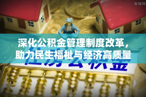 乐安深化公积金管理制度改革，助力民生福祉与经济高质量发展