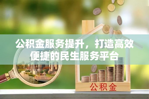乐安公积金服务提升，打造高效便捷的民生服务平台