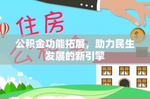 乐安公积金功能拓展，助力民生发展的新引擎