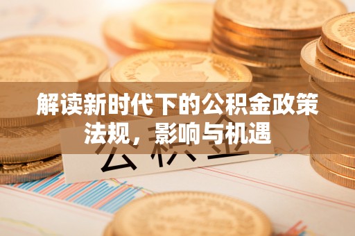 乐安解读新时代下的公积金政策法规，影响与机遇