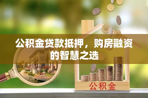 乐安公积金贷款抵押，购房融资的智慧之选