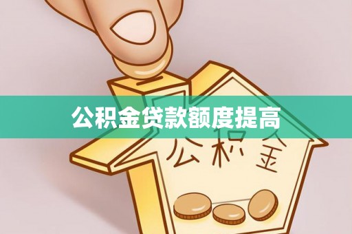 乐安公积金贷款额度提高