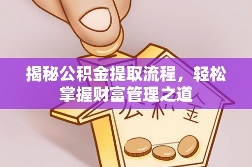 乐安揭秘公积金提取流程，轻松掌握财富管理之道