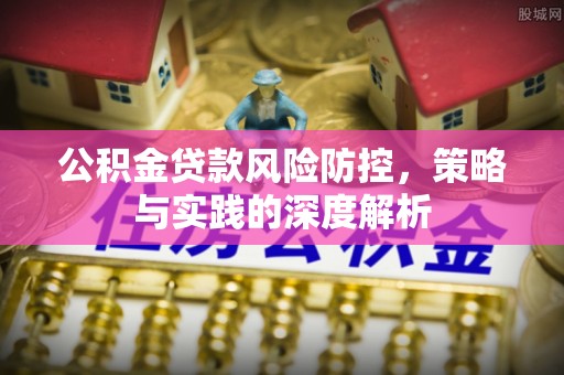 乐安公积金贷款风险防控，策略与实践的深度解析