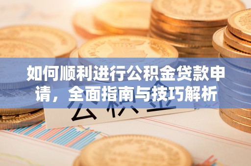 乐安如何顺利进行公积金贷款申请，全面指南与技巧解析