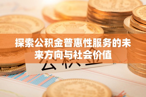 乐安探索公积金普惠性服务的未来方向与社会价值