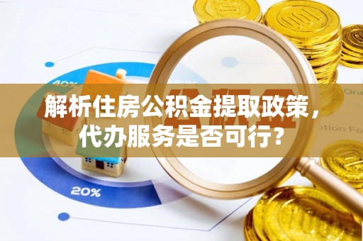 乐安解析住房公积金提取政策，代办服务是否可行？