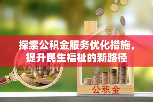 乐安探索公积金服务优化措施，提升民生福祉的新路径