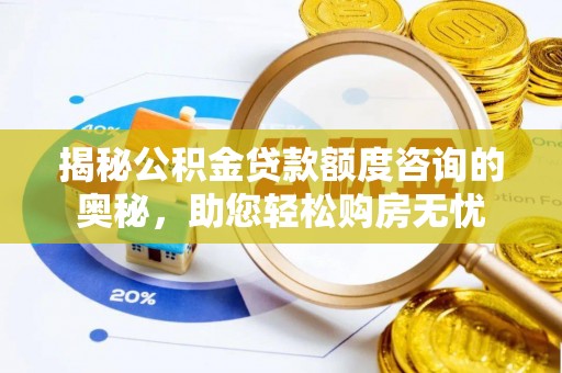 乐安揭秘公积金贷款额度咨询的奥秘，助您轻松购房无忧
