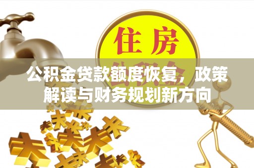 乐安公积金贷款额度恢复，政策解读与财务规划新方向