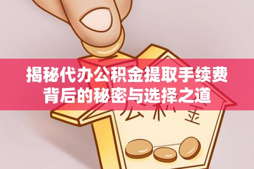乐安揭秘代办公积金提取手续费背后的秘密与选择之道