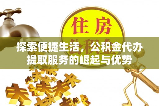 乐安探索便捷生活，公积金代办提取服务的崛起与优势