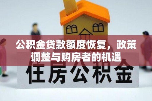 乐安公积金贷款额度恢复，政策调整与购房者的机遇