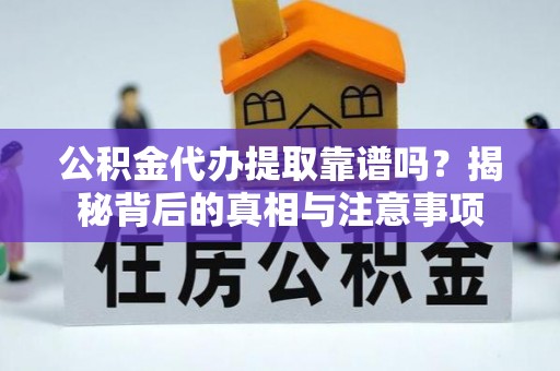 乐安公积金代办提取靠谱吗？揭秘背后的真相与注意事项