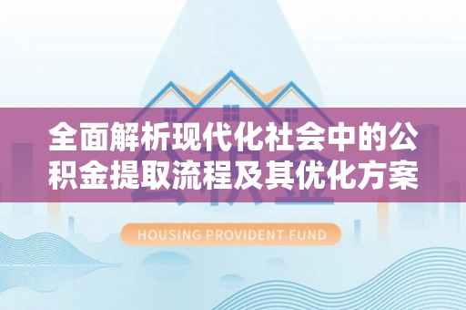 乐安全面解析现代化社会中的公积金提取流程及其优化方案