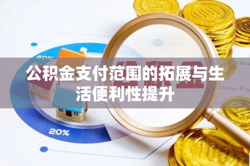 乐安公积金支付范围的拓展与生活便利性提升