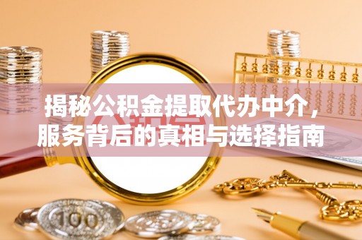 乐安揭秘公积金提取代办中介，服务背后的真相与选择指南