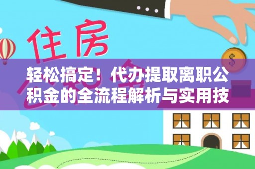 乐安轻松搞定！代办提取离职公积金的全流程解析与实用技巧