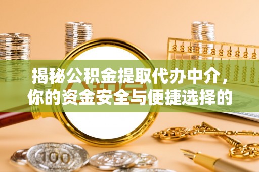 乐安揭秘公积金提取代办中介，你的资金安全与便捷选择的平衡点
