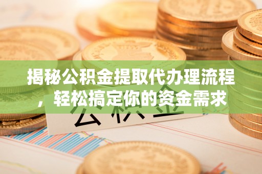 乐安揭秘公积金提取代办理流程，轻松搞定你的资金需求