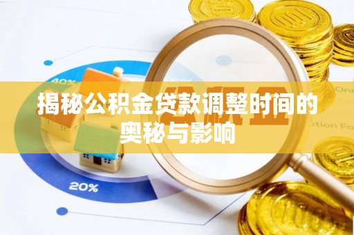 乐安揭秘公积金贷款调整时间的奥秘与影响