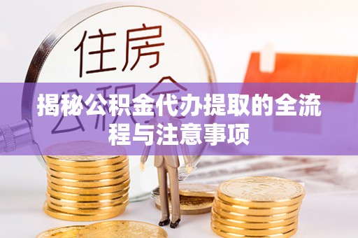 乐安揭秘公积金代办提取的全流程与注意事项