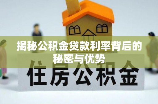 乐安揭秘公积金贷款利率背后的秘密与优势
