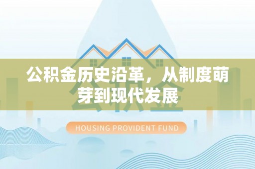 乐安公积金历史沿革，从制度萌芽到现代发展