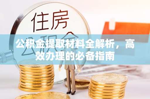 乐安公积金提取材料全解析，高效办理的必备指南