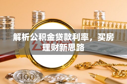 乐安解析公积金贷款利率，买房理财新思路