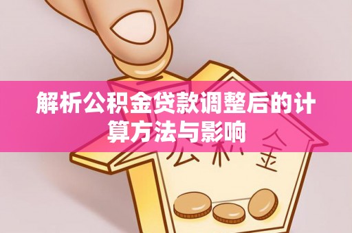 乐安解析公积金贷款调整后的计算方法与影响