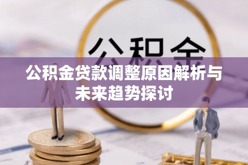 乐安公积金贷款调整原因解析与未来趋势探讨