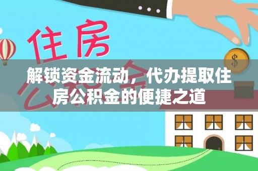 乐安解锁资金流动，代办提取住房公积金的便捷之道