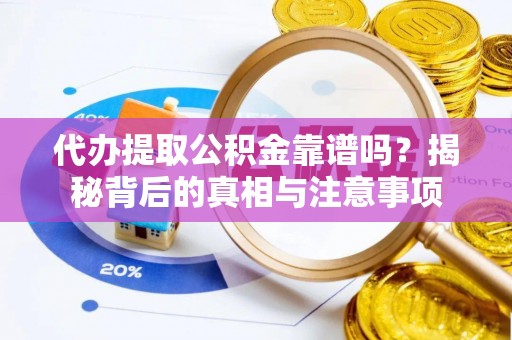 乐安代办提取公积金靠谱吗？揭秘背后的真相与注意事项