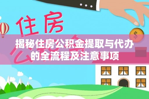 乐安揭秘住房公积金提取与代办的全流程及注意事项