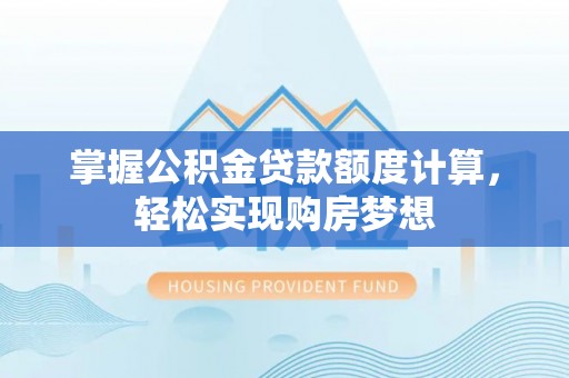 乐安掌握公积金贷款额度计算，轻松实现购房梦想